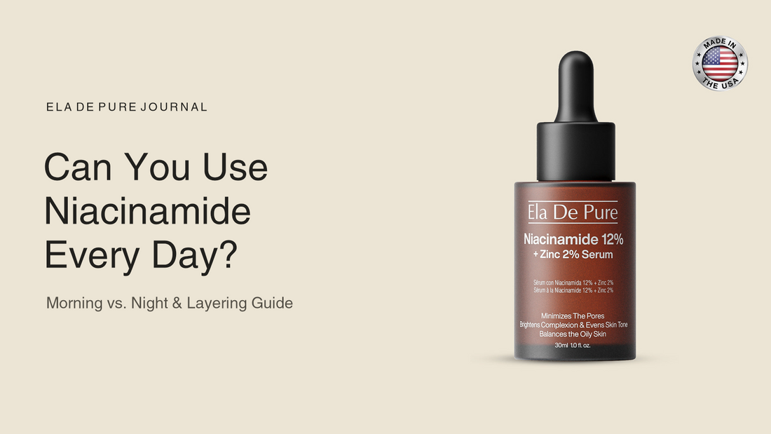 Can You Use Niacinamide Every Day? Morning vs. Night & Layering Guide — ELA DE PURE